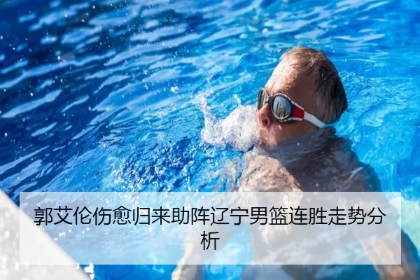 郭艾伦伤愈归来助阵辽宁男篮连胜走势分析