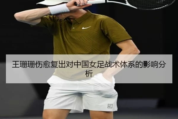 王珊珊伤愈复出对中国女足战术体系的影响分析